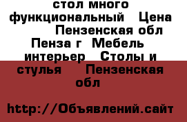стол много функциональный › Цена ­ 1 200 - Пензенская обл., Пенза г. Мебель, интерьер » Столы и стулья   . Пензенская обл.